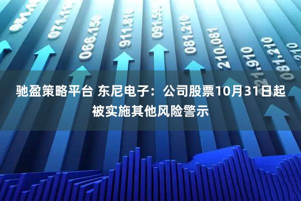 驰盈策略平台 东尼电子：公司股票10月31日起被实施其他风险警示