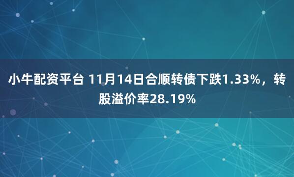 小牛配资平台 11月14日合顺转债下跌1.33%,转股溢价率28.19%
