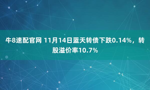 牛8速配官网 11月14日蓝天转债下跌0.14%，转股溢价率10.7%
