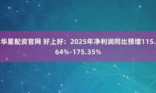 华星配资官网 好上好：2025年净利润同比预增115.64%-175.35%
