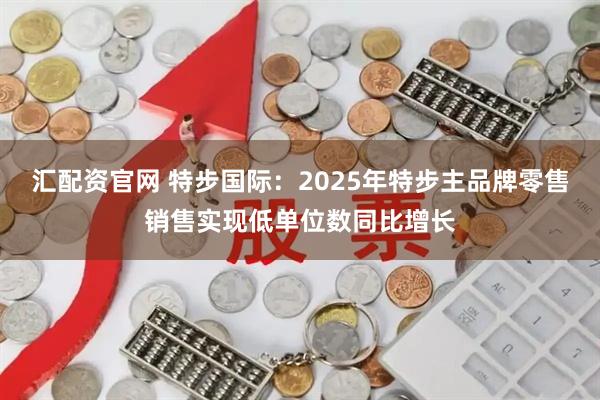 汇配资官网 特步国际：2025年特步主品牌零售销售实现低单位数同比增长