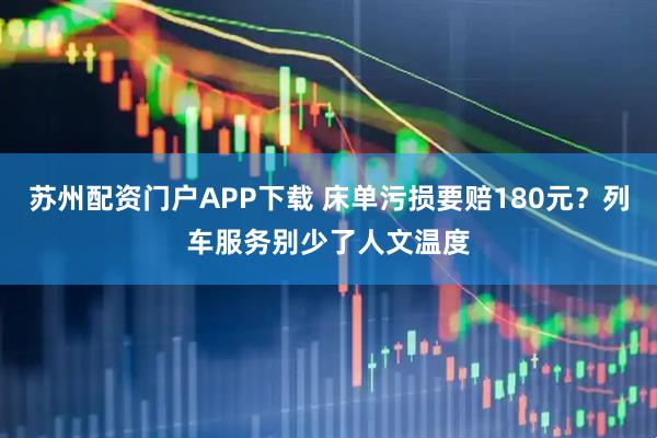 苏州配资门户APP下载 床单污损要赔180元？列车服务别少了人文温度