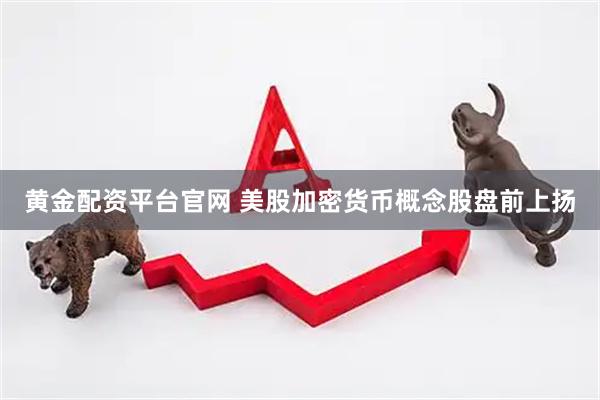 黄金配资平台官网 美股加密货币概念股盘前上扬